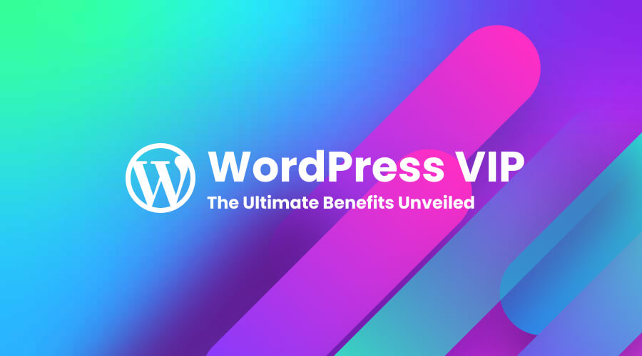 What is WordPress VIP? The Ultimate Benefits Unveiled